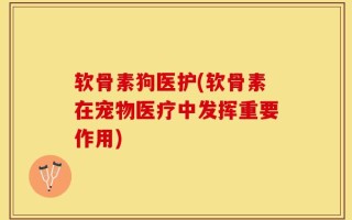 软骨素狗医护(软骨素在宠物医疗中发挥重要作用)