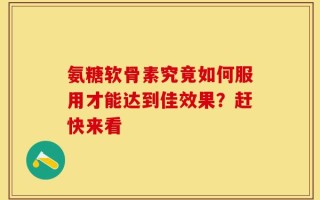 氨糖软骨素究竟如何服用才能达到佳效果？赶快来看