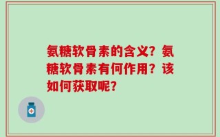 氨糖软骨素的含义？氨糖软骨素有何作用？该如何获取呢？