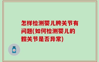 怎样检测婴儿胯关节有问题(如何检测婴儿的髋关节是否异常)