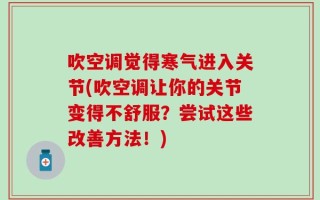 吹空调觉得寒气进入关节(吹空调让你的关节变得不舒服？尝试这些改善方法！)