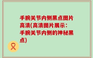 手腕关节内侧黑点图片高清(高清图片展示：手腕关节内侧的神秘黑点)