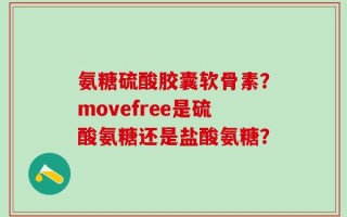 氨糖硫酸胶囊软骨素？movefree是硫酸氨糖还是盐酸氨糖？