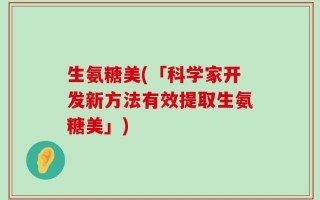 生氨糖美(「科学家开发新方法有效提取生氨糖美」)