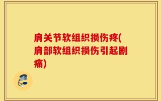 肩关节软组织损伤疼(肩部软组织损伤引起剧痛)