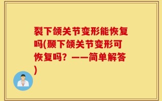 裂下颌关节变形能恢复吗(颞下颌关节变形可恢复吗？——简单解答)