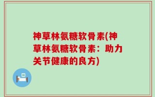 神草林氨糖软骨素(神草林氨糖软骨素：助力关节健康的良方)