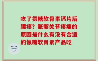 吃了氨糖软骨素钙片后腰疼？骶髂关节疼痛的原因是什么有没有合适的氨糖软骨素产品吃