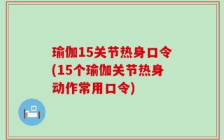 瑜伽15关节热身口令(15个瑜伽关节热身动作常用口令)