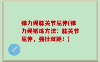 弹力绳膝关节屈伸(弹力绳锻炼方法：膝关节屈伸，强壮双腿！)