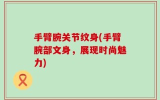 手臂腕关节纹身(手臂腕部文身，展现时尚魅力)