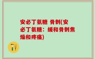 安必丁氨糖 骨刺(安必丁氨糖：缓和骨刺焦燥和疼痛)