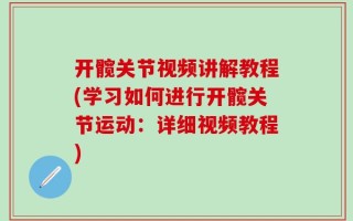 开髋关节视频讲解教程(学习如何进行开髋关节运动：详细视频教程)