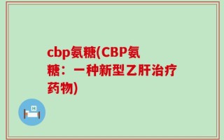 cbp氨糖(CBP氨糖：一种新型乙肝治疗药物)