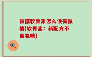 氨糖软骨素怎么没有氨糖(软骨素：新配方不含氨糖)