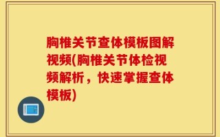 胸椎关节查体模板图解视频(胸椎关节体检视频解析，快速掌握查体模板)