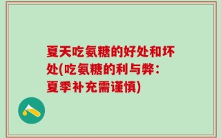 夏天吃氨糖的好处和坏处(吃氨糖的利与弊：夏季补充需谨慎)