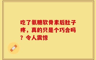 吃了氨糖软骨素后肚子疼，真的只是个巧合吗？令人震惊