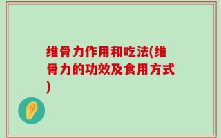 维骨力作用和吃法(维骨力的功效及食用方式)