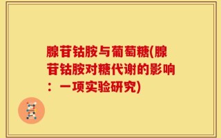 腺苷钴胺与葡萄糖(腺苷钴胺对糖代谢的影响：一项实验研究)