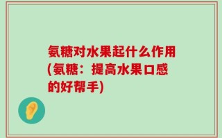 氨糖对水果起什么作用(氨糖：提高水果口感的好帮手)