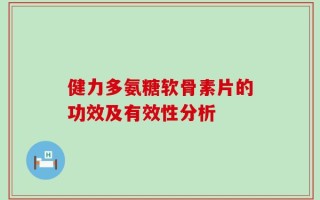 健力多氨糖软骨素片的功效及有效性分析