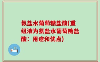 氨盐水葡萄糖盐酸(重组液为氨盐水葡萄糖盐酸：用途和优点)
