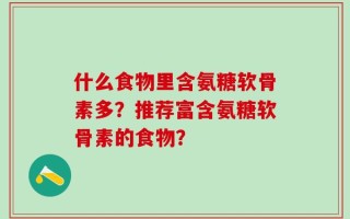 什么食物里含氨糖软骨素多？推荐富含氨糖软骨素的食物？