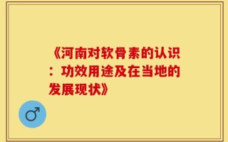 《河南对软骨素的认识：功效用途及在当地的发展现状》