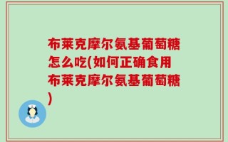布莱克摩尔氨基葡萄糖怎么吃(如何正确食用布莱克摩尔氨基葡萄糖)