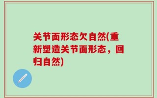 关节面形态欠自然(重新塑造关节面形态，回归自然)