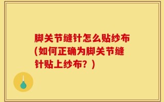脚关节缝针怎么贴纱布(如何正确为脚关节缝针贴上纱布？)
