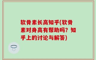 软骨素长高知乎(软骨素对身高有帮助吗？知乎上的讨论与解答)