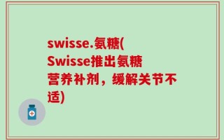 swisse.氨糖(Swisse推出氨糖营养补剂，缓解关节不适)