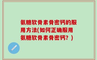 氨糖软骨素骨密钙的服用方法(如何正确服用氨糖软骨素骨密钙？)