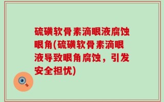 硫磺软骨素滴眼液腐蚀眼角(硫磺软骨素滴眼液导致眼角腐蚀，引发安全担忧)