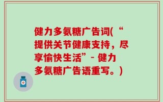 健力多氨糖广告词(“提供关节健康支持，尽享愉快生活”- 健力多氨糖广告语重写。)
