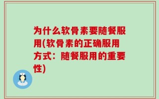 为什么软骨素要随餐服用(软骨素的正确服用方式：随餐服用的重要性)