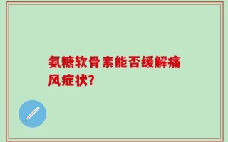 氨糖软骨素能否缓解痛风症状？
