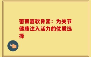 蕾蒂嘉软骨素：为关节健康注入活力的优质选择