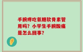 手腕疼吃氨糖软骨素管用吗？小学生手腕酸痛是怎么回事？