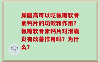 尿酸高可以吃氨糖软骨素钙片的功效和作用？氨糖软骨素钙片对滑囊炎有改善作用吗？为什么？
