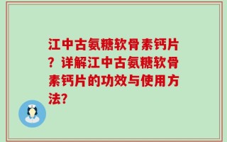 江中古氨糖软骨素钙片？详解江中古氨糖软骨素钙片的功效与使用方法？