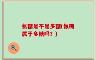 氨糖是不是多糖(氨糖属于多糖吗？)