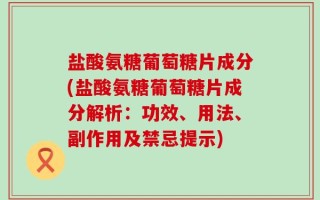 盐酸氨糖葡萄糖片成分(盐酸氨糖葡萄糖片成分解析：功效、用法、副作用及禁忌提示)