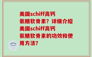 美国schiff高钙氨糖软骨素？详细介绍美国schiff高钙氨糖软骨素的功效和使用方法？