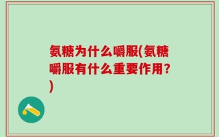 氨糖为什么嚼服(氨糖嚼服有什么重要作用？)