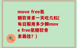 move free氨糖软骨素一天吃几粒(每日服用多少颗move free氨糖软骨素最佳？)