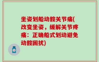 坐姿划船动髋关节痛(改变坐姿，缓解关节疼痛：正确船式划动避免动髋困扰)