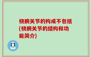 桡腕关节的构成不包括(桡腕关节的结构和功能简介)